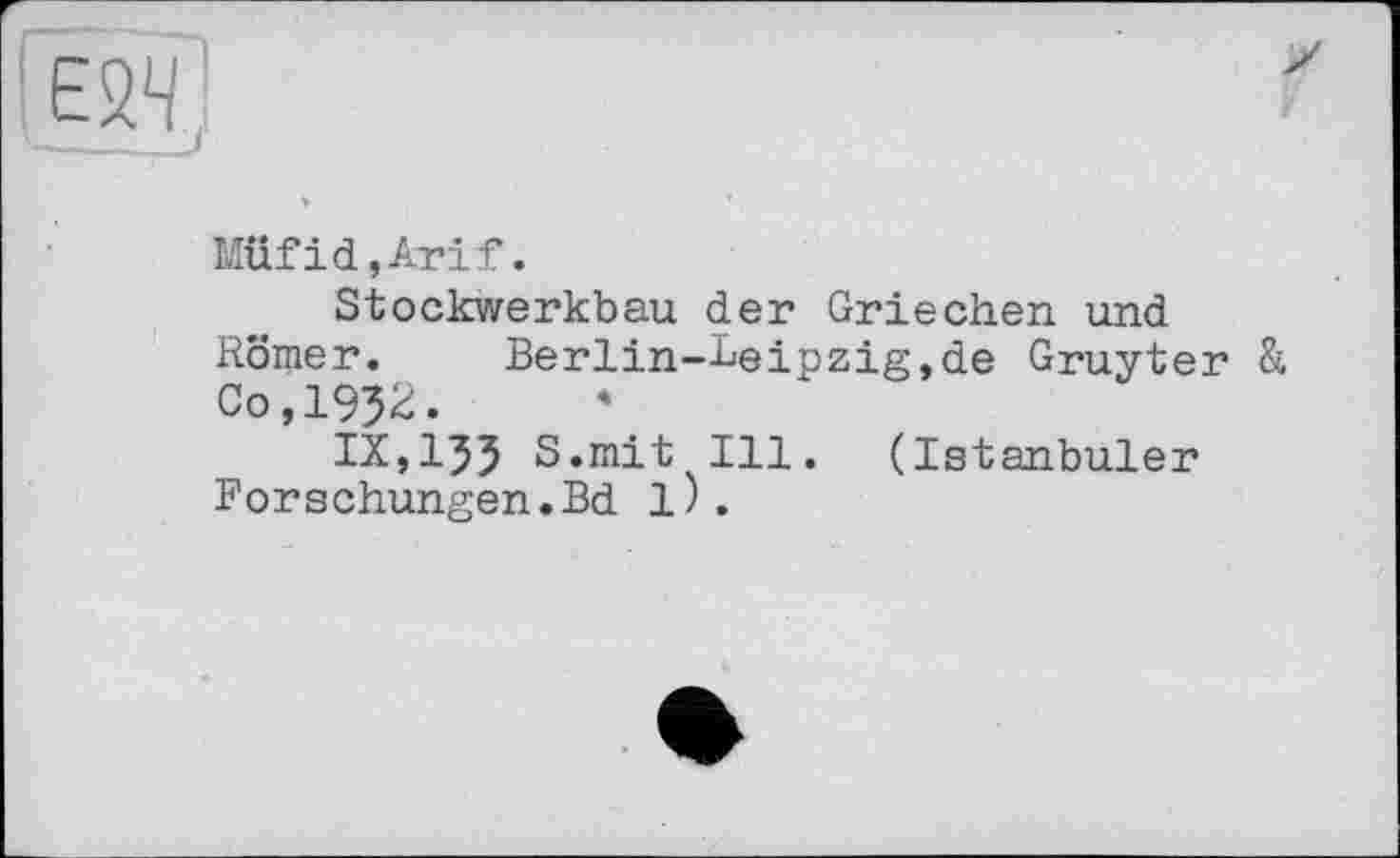 ﻿Müfid,Arif.
Stockwerkbau der Griechen und Römer.	Berlin-Leipzig,de Gruyter &
Co,1952.
IX,I55 S.mit Ill. (Istanbuler Forschungen.Bd 1).